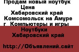 Продам новый ноутбук › Цена ­ 18 000 - Хабаровский край, Комсомольск-на-Амуре г. Компьютеры и игры » Ноутбуки   . Хабаровский край